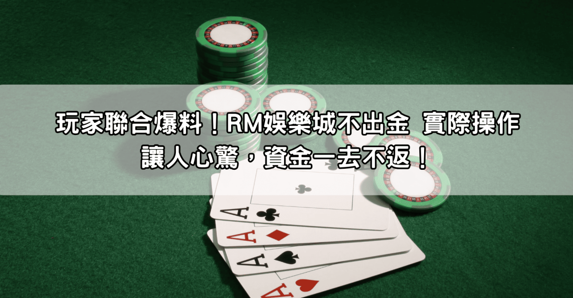 玩家聯合爆料!RM娛樂城不出金 實際操作讓人心驚,資金一去不返!