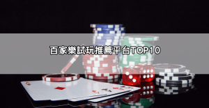 百家樂試玩推薦平台TOP10|免費體驗、不用儲值也能贏!新手必看指南