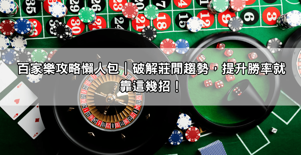 百家樂攻略懶人包｜破解莊閒趨勢，提升勝率就靠這幾招！